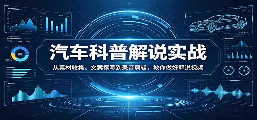 汽车科普解说实战：从素材收集、文案撰写到录音剪辑，教你做好解说视频-悦享网