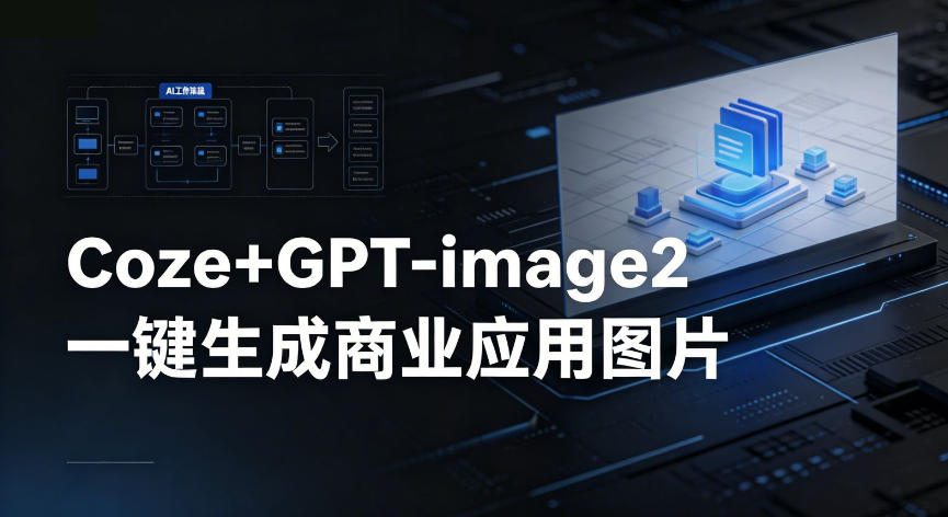 【Coze工作流搭建实操教程】coze+GPT-image2一键生成商业应用图片，全流程保姆级教学-悦享网