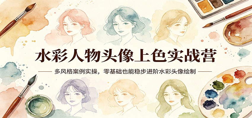 水彩人物头像上色实战营：多风格案例实操，零基础也能稳步进阶水彩头像绘制-悦享网