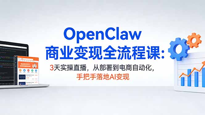 OpenClaw商业变现全流程课：3天实操直播，从部署到电商自动化，手把手落地AI变现-悦享网
