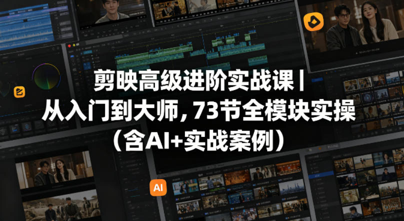剪映高级进阶实战课｜从入门到大师，73节全模块实操(含AI+实战案例)-悦享网