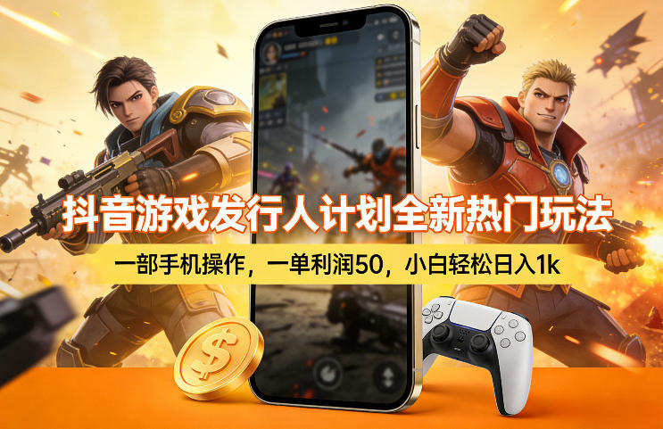 抖音游戏发行人计划全新热门玩法，一部手机操作，一单利润50，小白轻松日入1k【揭秘】-悦享网