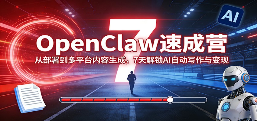 OpenClaw速成营:从部署到多平台内容生成,7天解锁AI自动写作与变现-悦享网