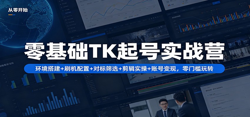 零基础TK起号实战营：环境搭建+ 刷机配置+对标筛选+剪辑实操+账号变现，零门槛玩转-悦享网