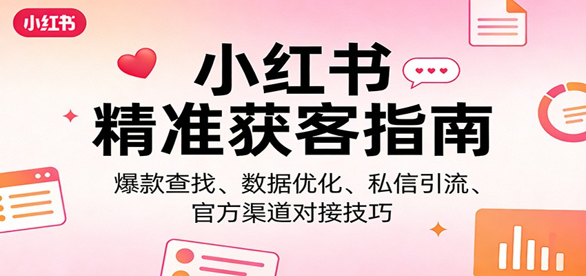 小红书精准获客指南：爆款查找、数据优化、私信引流、官方渠道对接技巧-悦享网