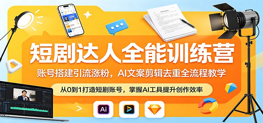 短剧达人全能训练营：账号搭建引流涨粉，AI 文案剪辑去重全流程教学-悦享网