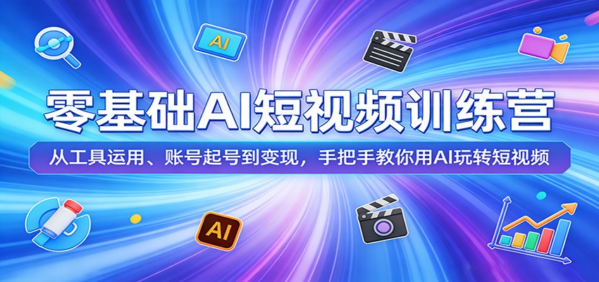 零基础AI短视频训练营：从工具运用、账号起号到变现，手把手教你用AI玩转短视频-悦享网