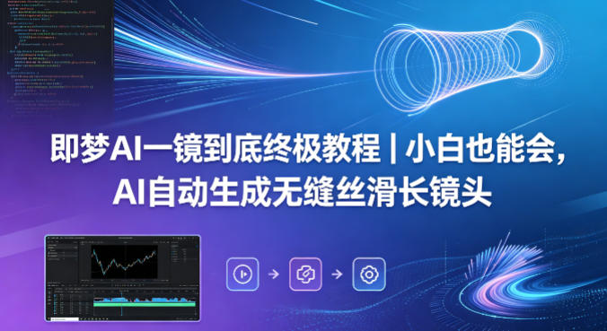 即梦AI一镜到底终极教程｜小白也能会，AI自动生成无缝丝滑长镜头-悦享网