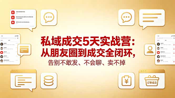 私域成交5天实战营：从朋友圈到成交全闭环，告别不敢发、不会聊、卖不掉-悦享网