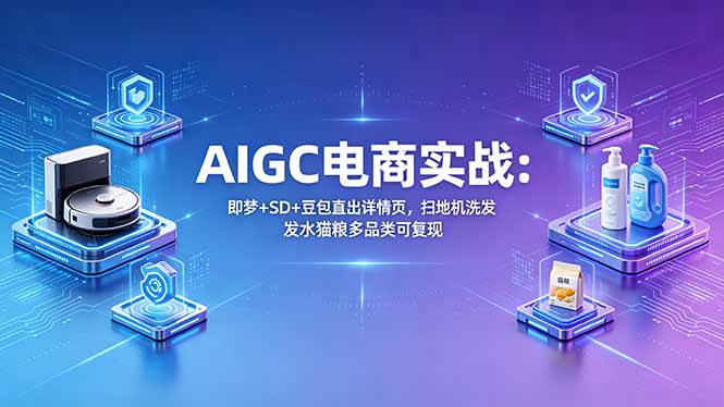 AIGC电商实战班：即梦+SD+豆包直出详情页，扫地机洗发水猫粮多品类可复现-悦享网