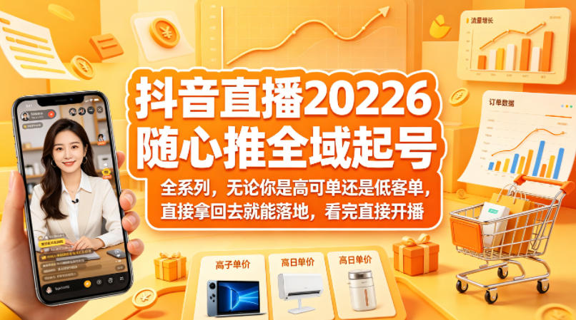抖音直播2026随心推全域起号全系列，无论你是高可单还是低客单，直接拿回去就能落地，看完直接开播-悦享网