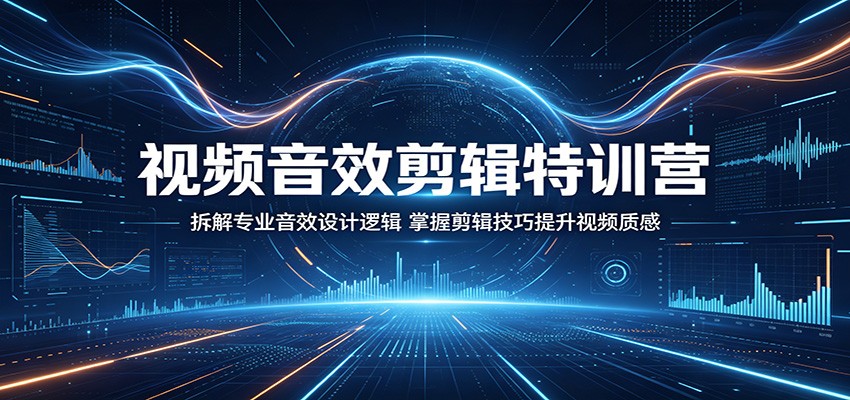 视频音效剪辑特训营：拆解专业音效设计逻辑，掌握剪辑技巧提升视频质感-悦享网