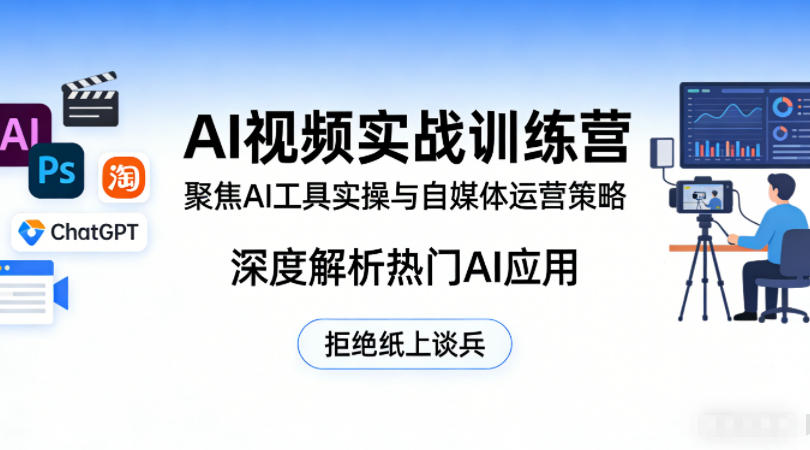 AI视频实战训练营，聚焦AI工具实操与自媒体运营策略，深度解析热门AI应用，拒绝纸上谈兵-悦享网