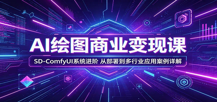 AI绘图商业变现课：SD-ComfyUI系统进阶，从部署到多行业应用案例详解-悦享网