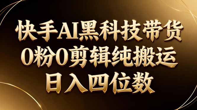 26年最新快手AI黑科技带货，0粉0剪辑，纯搬运，日入四位数-悦享网