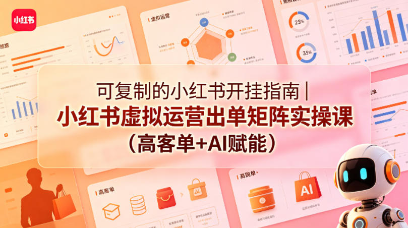 可复制的小红书开挂指南｜小红书虚拟运营出单矩阵实操课(高客单+AI赋能)-悦享网