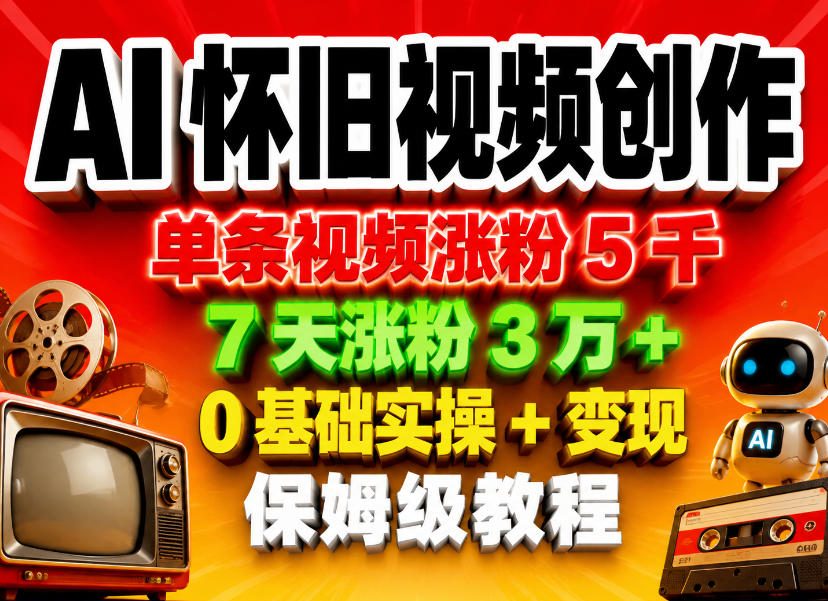 AI怀旧视频创作，单条视频涨粉5千，7天涨粉3W+，0基础实操+变现保姆级教程-悦享网