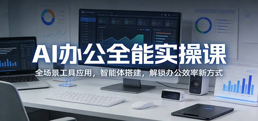 AI办公全能实操课：全场景工具应用，智能体搭建，解锁办公效率新方式-悦享网