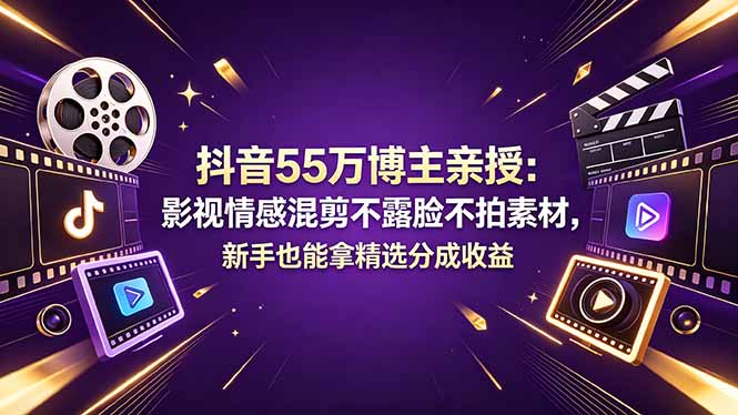 抖音55万博主亲授：影视情感混剪不露脸不拍素材，新手也能拿精选分成收益-悦享网
