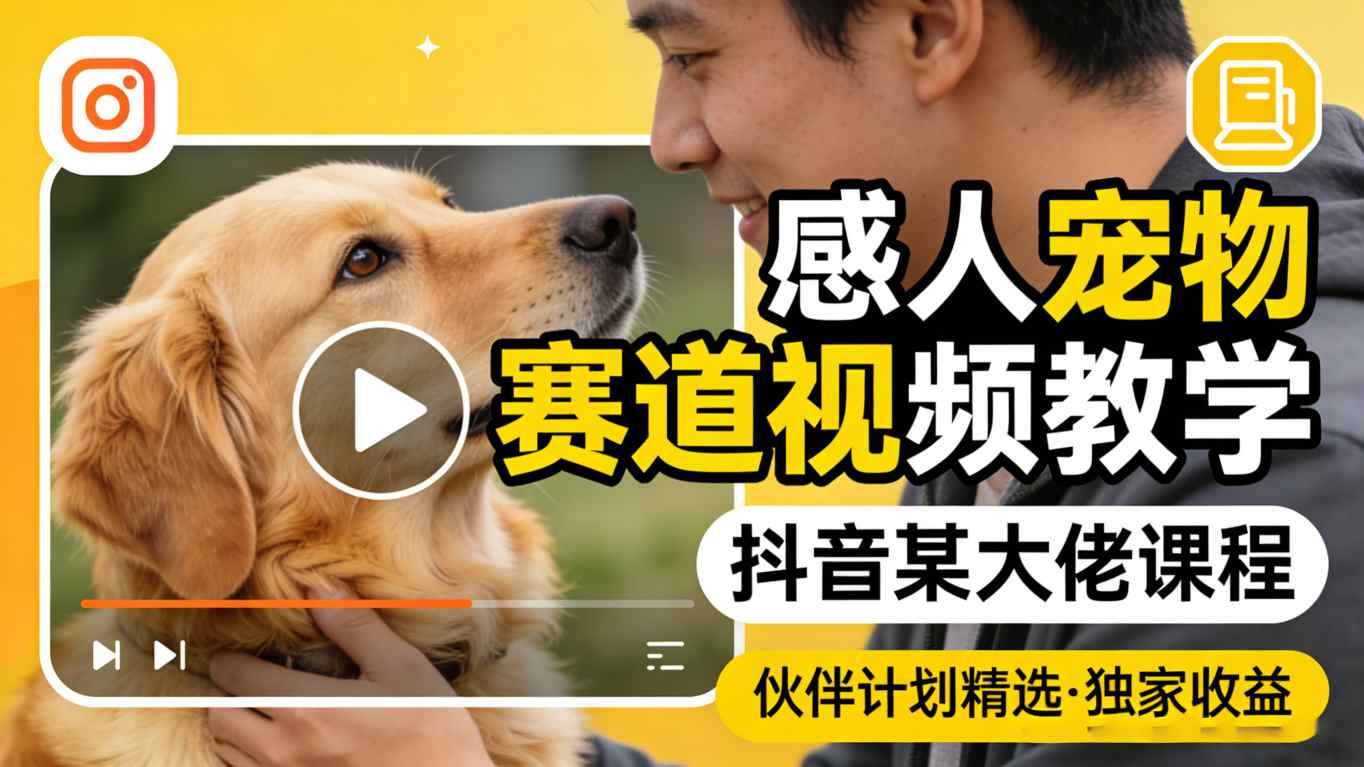 感人宠物赛道视频教学，抖音某大佬课程，可做伙伴计划精选独家收益-悦享网