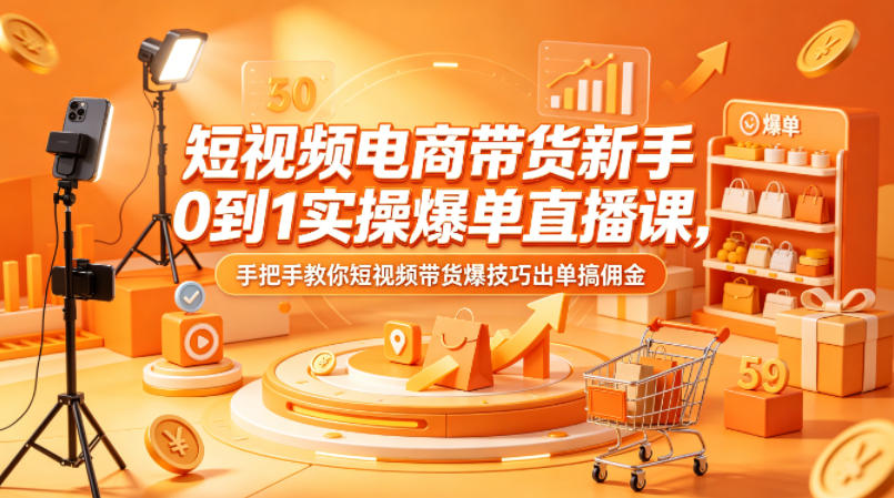 短视频电商带货新手0到1实操爆单直播课，手把手教你短视频带货爆技巧出单搞佣金-悦享网