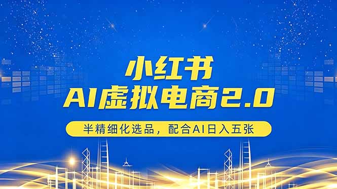 小红书AI虚拟电商2.0，半精细化选品，配合AI日入五张-悦享网
