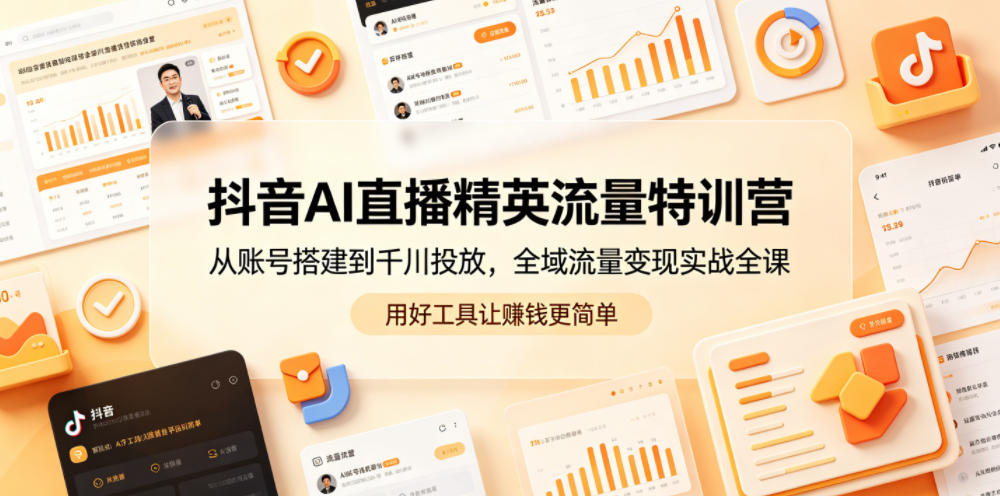 抖音AI直播精英流量特训营，从账号搭建到千川投放，全域流量变现实战全课，用好工具让賺钱更简单-悦享网