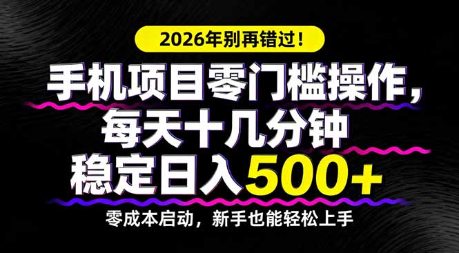 2026年别再错过！手机项目零门槛操作，每天十几分钟稳定日入500+-悦享网