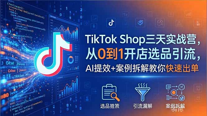 TikTok Shop三天实战营2026年5月，从0到1开店选品引流，AI提效+案例拆解教你快速出单-悦享网