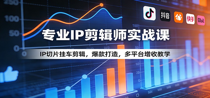 专业IP剪辑师实战课：IP切片挂车剪辑，爆款打造，多平台增收教学-悦享网