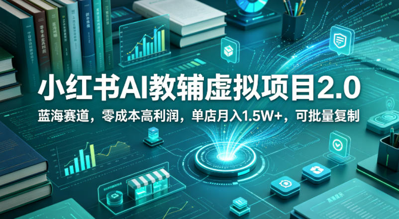 小红书AI教辅虚拟项目2.0，蓝海赛道，零成本高利润，单店月入1.5W+，可批量复制-悦享网