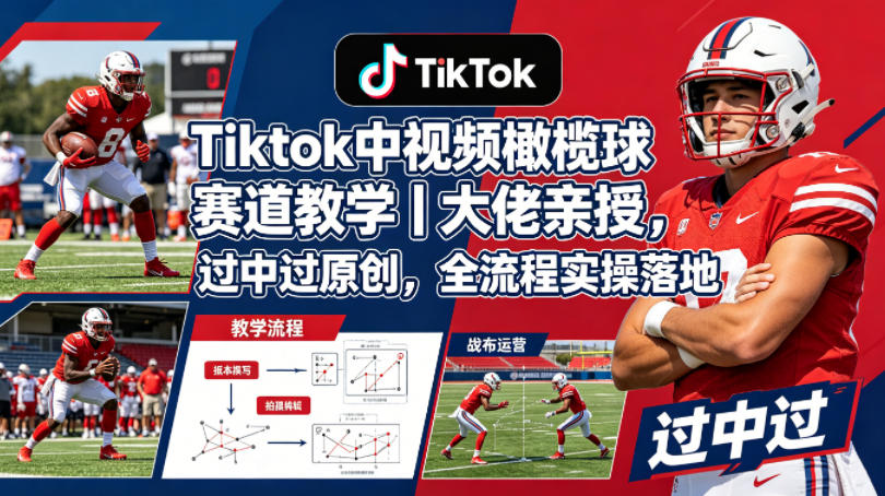Tiktok中视频橄榄球赛道教学｜大佬亲授，过中过原创，全流程实操落地-悦享网