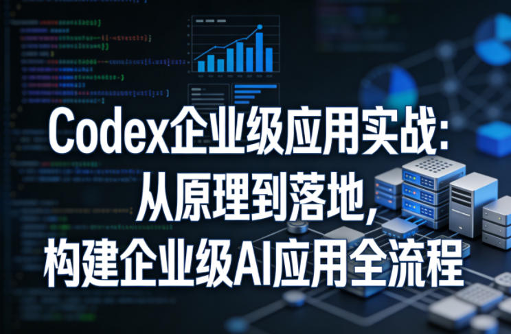 Codex企业级应用实战：从原理到落地，构建企业级AI应用全流程-悦享网