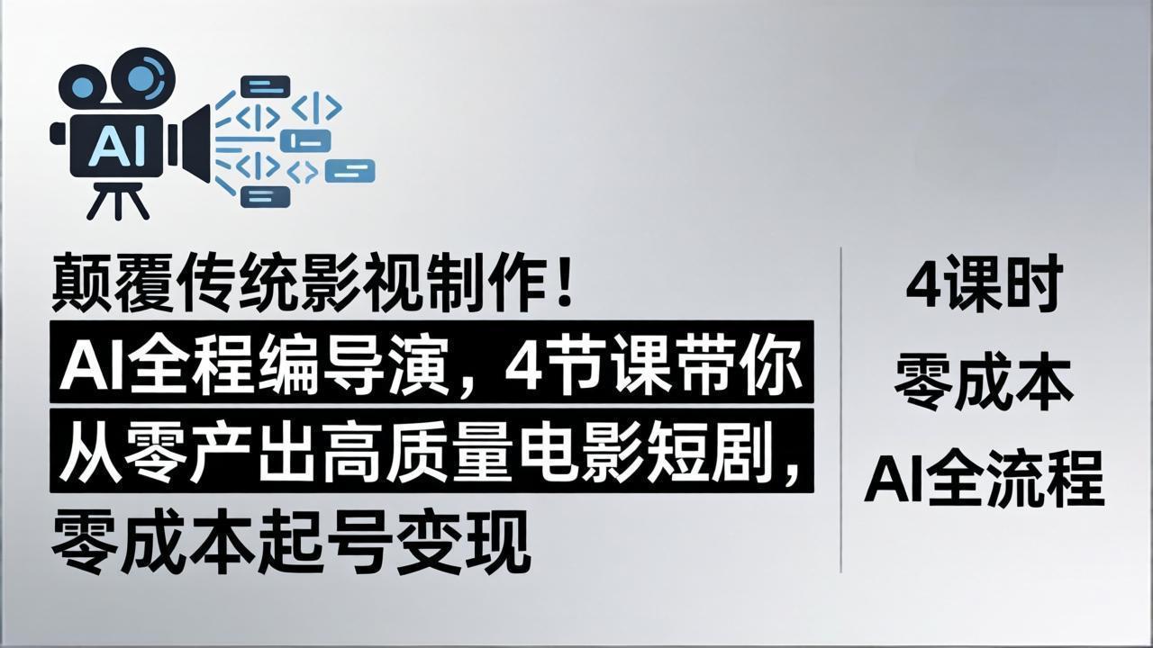 颠覆传统影视制作！AI全程编导演，4节课带你从零产出高质量电影短剧，零成本起号变现-悦享网
