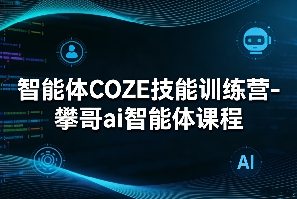 智能体COZE技能训练营-攀哥ai智能体课程-悦享网