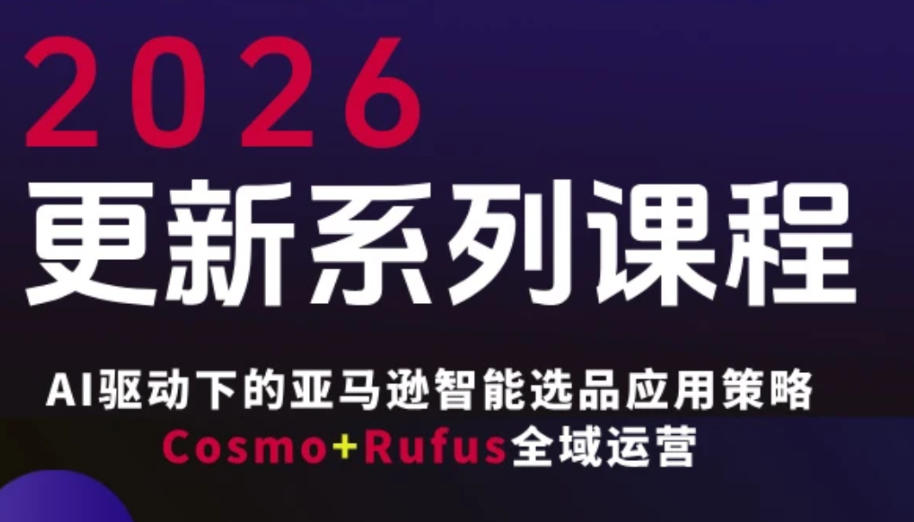 跨境亚马逊FBA系统课程，AI驱动下的亚马逊智能选品应用策略Cosmo+Rufus全域运营(更新26年3月)-悦享网