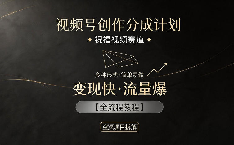 视频号创作分成计划，祝福视频赛道，多种制作形式，简单易做，变现快流量爆【全流程教程】-悦享网