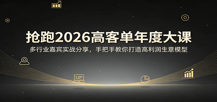 抢跑2026高客单年度大课：多行业嘉宾实战分享，手把手教你打造高利润生意模型-悦享网