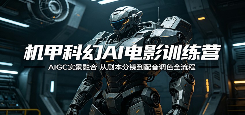 机甲科幻AI电影训练营：AIGC实景融合，从剧本分镜到配音调色全流程-悦享网
