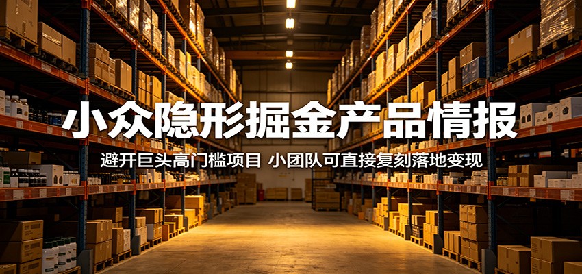 小众隐形掘金产品情报：避开巨头高门槛项目，小团队可直接复刻落地变现-悦享网