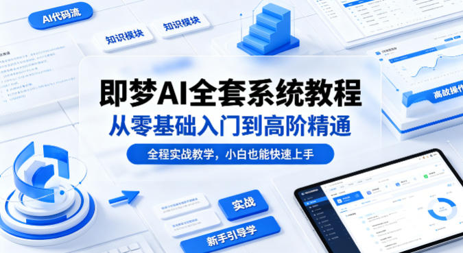 即梦AI全套系统教程，从零基础入门到高阶精通，全程实战教学，小白也能快速上手-悦享网