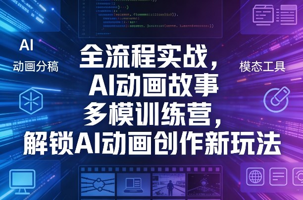 全流程实战，AI动画故事多模训练营，解锁AI动画创作新玩法-悦享网