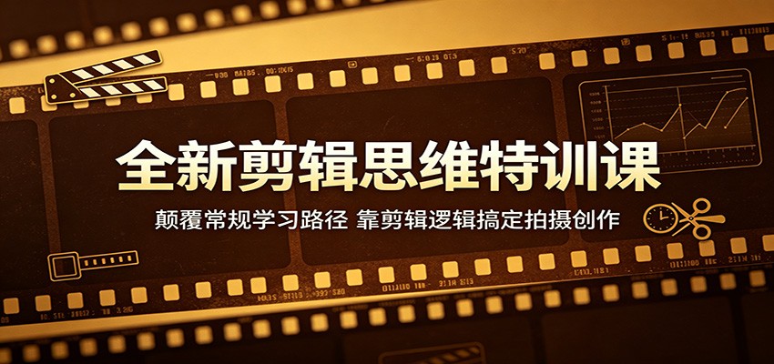 全新剪辑思维特训课：颠覆常规学习路径，靠剪辑逻辑搞定拍摄创作-悦享网