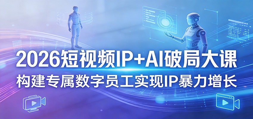 2026短视频IP+AI破局大课，构建专属数字员工实现IP暴力增长-悦享网