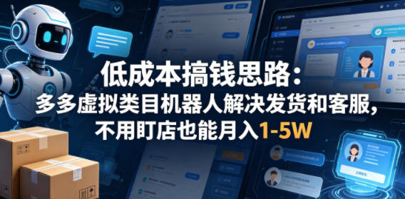 低成本搞钱思路：多多虚拟类目机器人解决发货和客服，不用盯店也能月入1-5W【揭秘】-悦享网