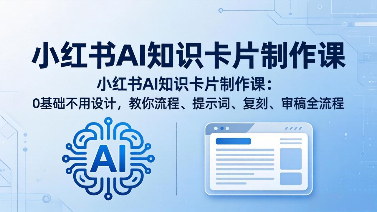 小红书AI知识卡片制作课：0基础不用设计，教你流程、提示词、复刻、审稿全流程-悦享网