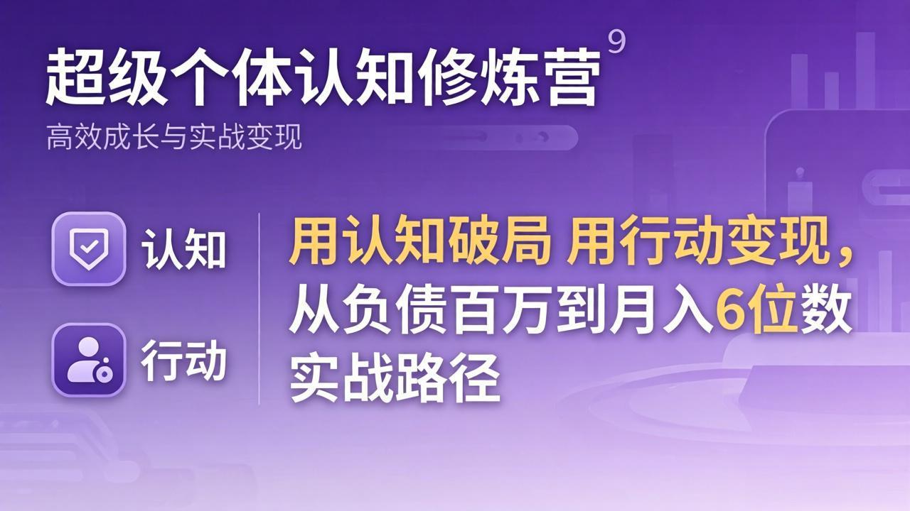 超级个体认知修炼营：用认知破局用行动变现，从负债百万到月入6位数实战路径-悦享网