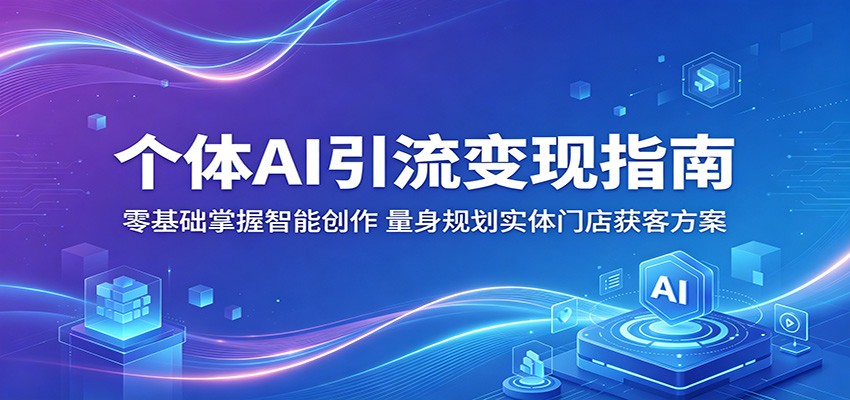 个体AI引流变现指南：零基础掌握智能创作，量身规划实体门店获客方案-悦享网