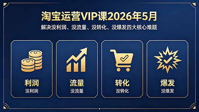 淘宝运营VIP课2026年5月：解决没利润、没流量、没转化、没爆发四大核心难题-悦享网