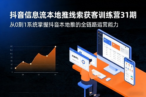 抖音信息流本地推线索获客训练营31期，从0到1系统掌握抖音本地推的全链路运营能力(更新0421)-悦享网